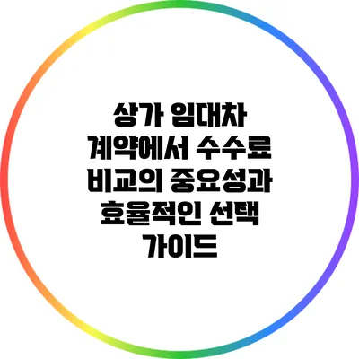 상가 임대차 계약에서 수수료 비교의 중요성과 효율적인 선택 가이드