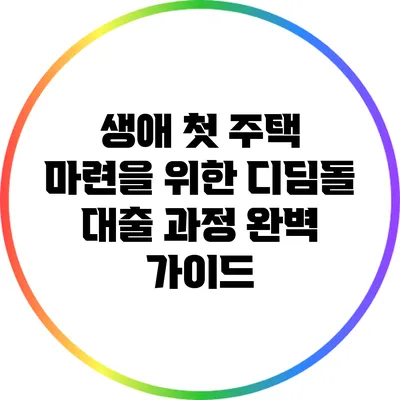 생애 첫 주택 마련을 위한 디딤돌 대출 과정 완벽 가이드