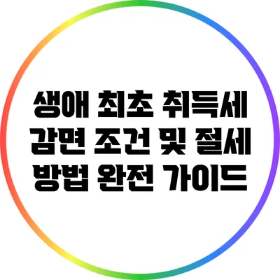 생애 최초 취득세 감면 조건 및 절세 방법 완전 가이드