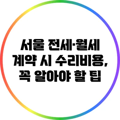 서울 전세·월세 계약 시 수리비용, 꼭 알아야 할 팁