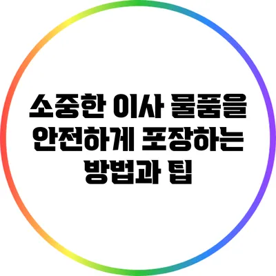 소중한 이사 물품을 안전하게 포장하는 방법과 팁