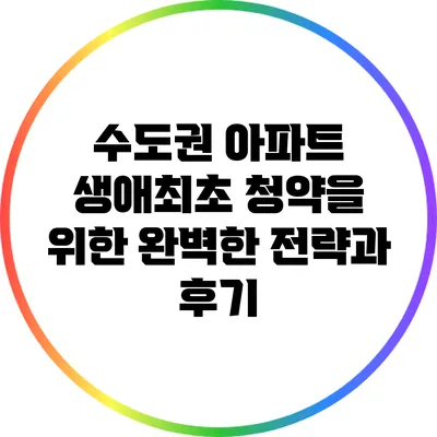 수도권 아파트 생애최초 청약을 위한 완벽한 전략과 후기