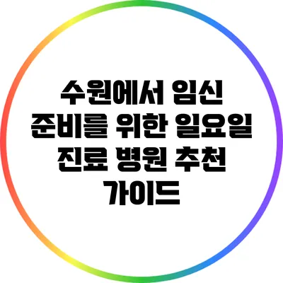 수원에서 임신 준비를 위한 일요일 진료 병원 추천 가이드
