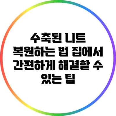 수축된 니트 복원하는 법: 집에서 간편하게 해결할 수 있는 팁
