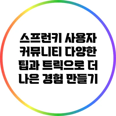 스프런키 사용자 커뮤니티: 다양한 팁과 트릭으로 더 나은 경험 만들기