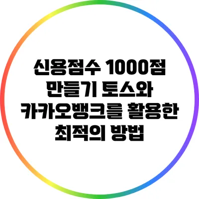 신용점수 1000점 만들기: 토스와 카카오뱅크를 활용한 최적의 방법