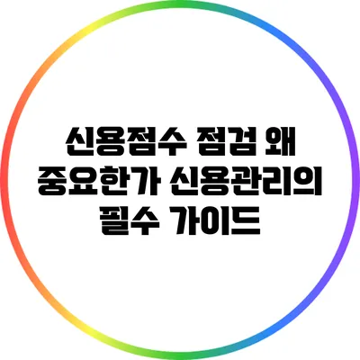 신용점수 점검: 왜 중요한가? 신용관리의 필수 가이드
