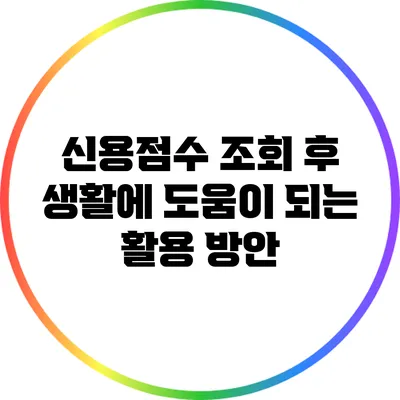 신용점수 조회 후 생활에 도움이 되는 활용 방안