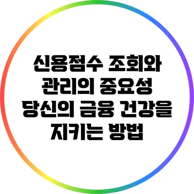 신용점수 조회와 관리의 중요성: 당신의 금융 건강을 지키는 방법