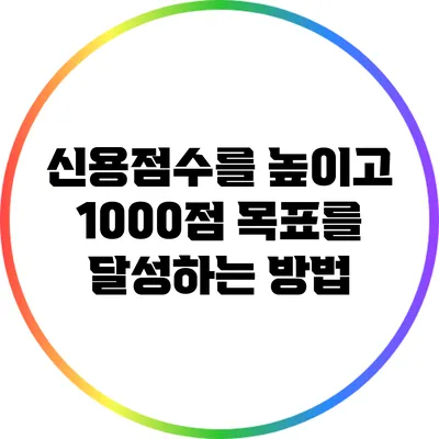 신용점수를 높이고 1000점 목표를 달성하는 방법