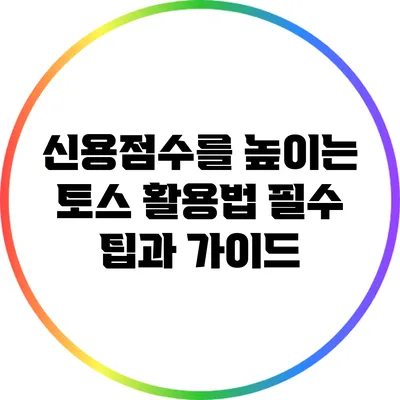신용점수를 높이는 토스 활용법: 필수 팁과 가이드