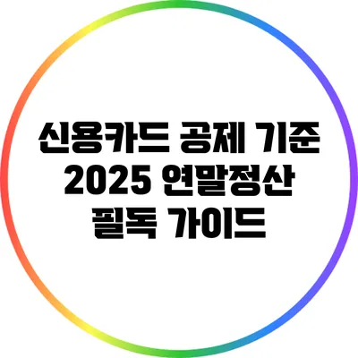 신용카드 공제 기준: 2025 연말정산 필독 가이드