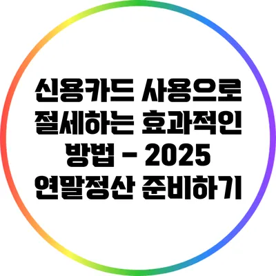 신용카드 사용으로 절세하는 효과적인 방법 – 2025 연말정산 준비하기