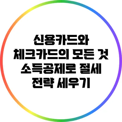 신용카드와 체크카드의 모든 것: 소득공제로 절세 전략 세우기
