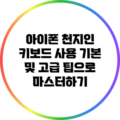 아이폰 천지인 키보드: 사용 기본 및 고급 팁으로 마스터하기