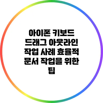 아이폰 키보드 드래그 아웃라인 작업 사례: 효율적 문서 작업을 위한 팁