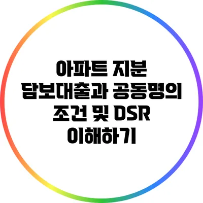 아파트 지분 담보대출과 공동명의 조건 및 DSR 이해하기