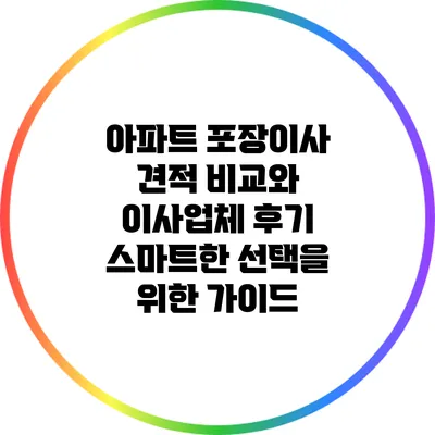 아파트 포장이사 견적 비교와 이사업체 후기: 스마트한 선택을 위한 가이드