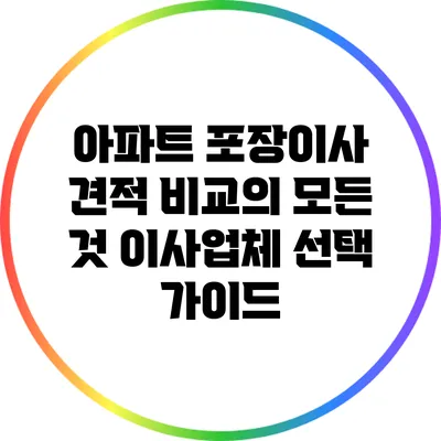 아파트 포장이사 견적 비교의 모든 것: 이사업체 선택 가이드