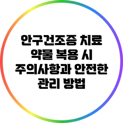 안구건조증 치료 약물 복용 시 주의사항과 안전한 관리 방법
