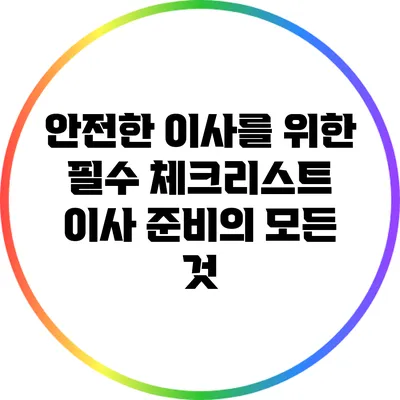 안전한 이사를 위한 필수 체크리스트: 이사 준비의 모든 것