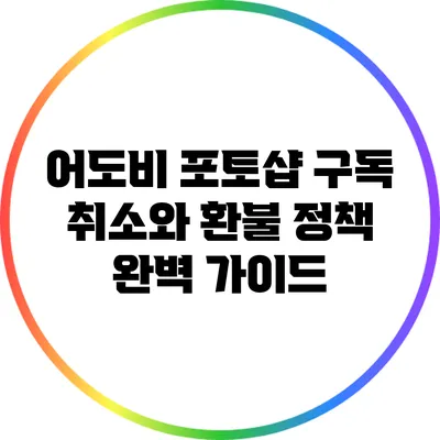 어도비 포토샵 구독 취소와 환불 정책 완벽 가이드