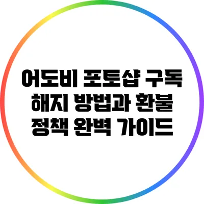 어도비 포토샵 구독 해지 방법과 환불 정책 완벽 가이드