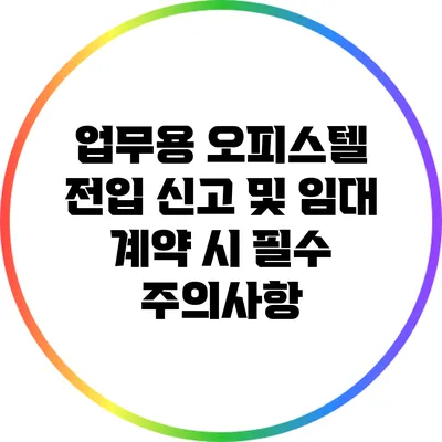 업무용 오피스텔 전입 신고 및 임대 계약 시 필수 주의사항