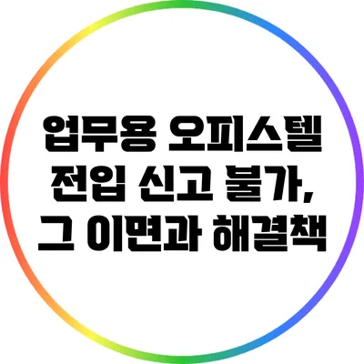 업무용 오피스텔 전입 신고 불가, 그 이면과 해결책