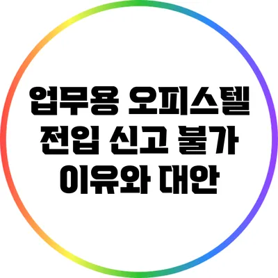 업무용 오피스텔 전입 신고 불가 이유와 대안