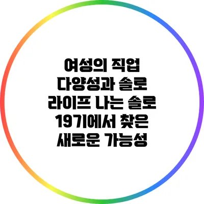여성의 직업 다양성과 솔로 라이프: 나는 솔로 19기에서 찾은 새로운 가능성