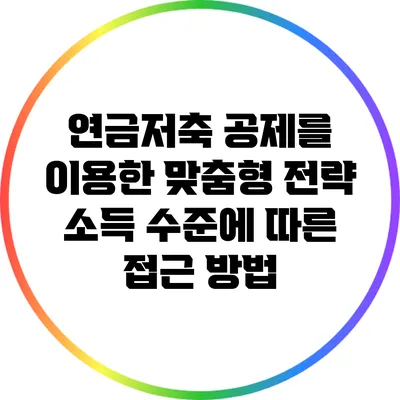 연금저축 공제를 이용한 맞춤형 전략: 소득 수준에 따른 접근 방법