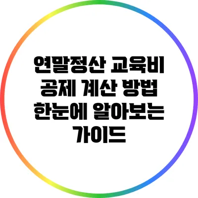 연말정산 교육비 공제 계산 방법: 한눈에 알아보는 가이드