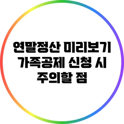 연말정산 미리보기: 가족공제 신청 시 주의할 점