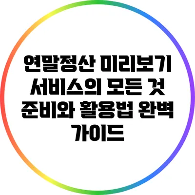 연말정산 미리보기 서비스의 모든 것: 준비와 활용법 완벽 가이드