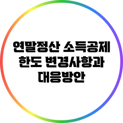 연말정산 소득공제 한도 변경사항과 대응방안