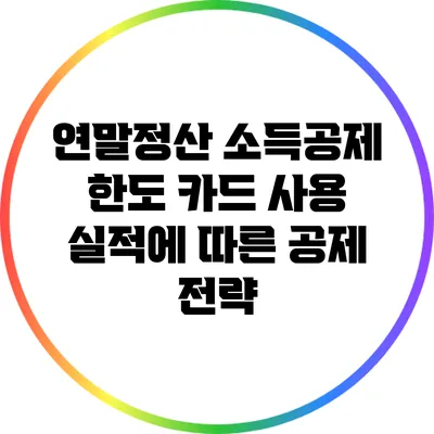 연말정산 소득공제 한도: 카드 사용 실적에 따른 공제 전략