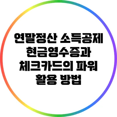 연말정산 소득공제: 현금영수증과 체크카드의 파워 활용 방법