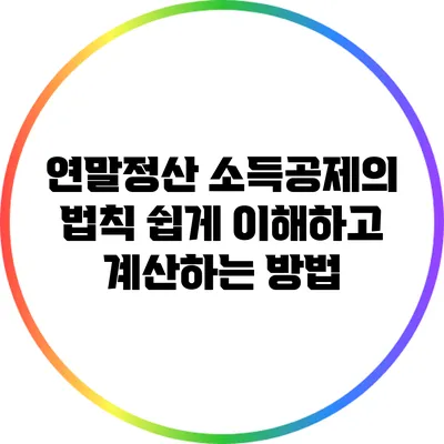 연말정산 소득공제의 법칙: 쉽게 이해하고 계산하는 방법