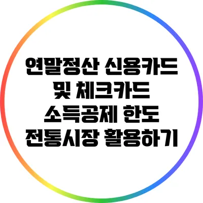 연말정산 신용카드 및 체크카드 소득공제 한도: 전통시장 활용하기
