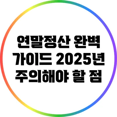 연말정산 완벽 가이드: 2025년 주의해야 할 점