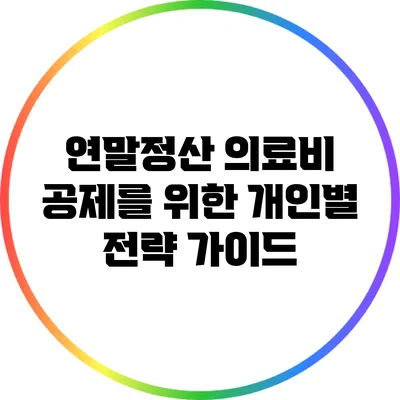 연말정산 의료비 공제를 위한 개인별 전략 가이드