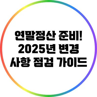 연말정산 준비! 2025년 변경 사항 점검 가이드