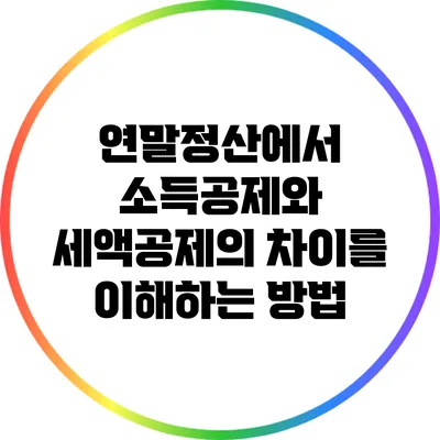 연말정산에서 소득공제와 세액공제의 차이를 이해하는 방법