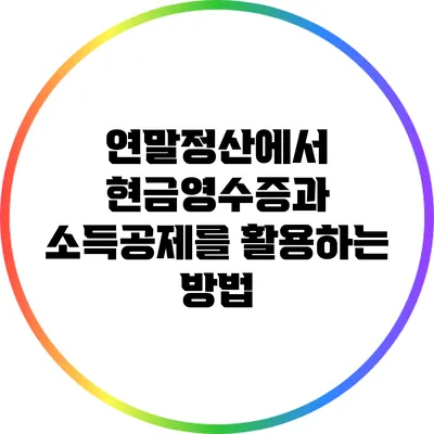 연말정산에서 현금영수증과 소득공제를 활용하는 방법