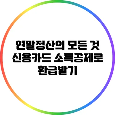연말정산의 모든 것: 신용카드 소득공제로 환급받기