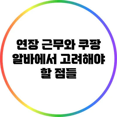 연장 근무와 쿠팡 알바에서 고려해야 할 점들