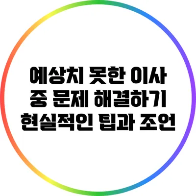 예상치 못한 이사 중 문제 해결하기: 현실적인 팁과 조언