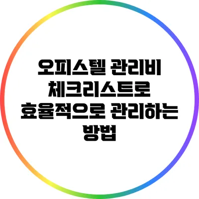 오피스텔 관리비 체크리스트로 효율적으로 관리하는 방법