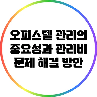 오피스텔 관리의 중요성과 관리비 문제 해결 방안